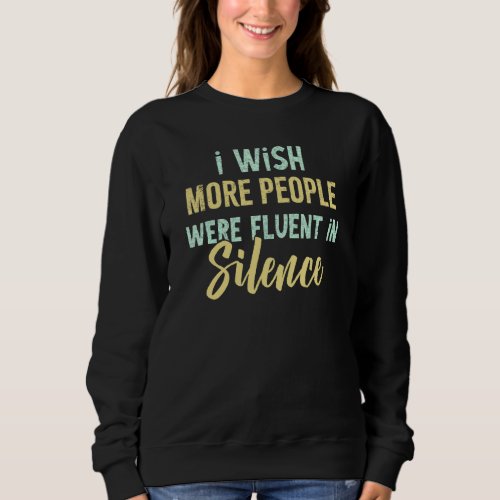 I Wish More People Were Fluent In Silence Sarcasm Sweatshirt