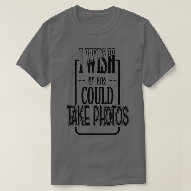 I WISH MY EYES COULD TAKE PHOTOS 1 T-Shirt (Design Front)