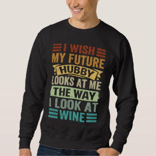 I Wish My Future Hubby Looks At Me The Way I Look Sweatshirt