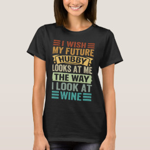 I Wish My Future Hubby Looks At Me The Way I Look  T-Shirt