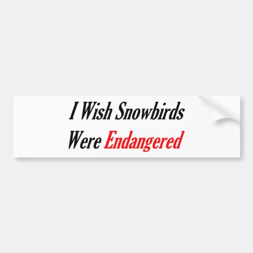 I Wish Snowbirds Were Endangered Bumper Sticker