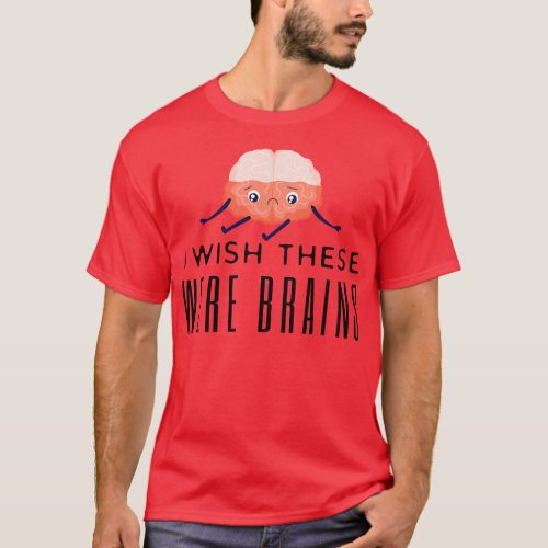 I Wish These Were Brains 1 T_Shirt