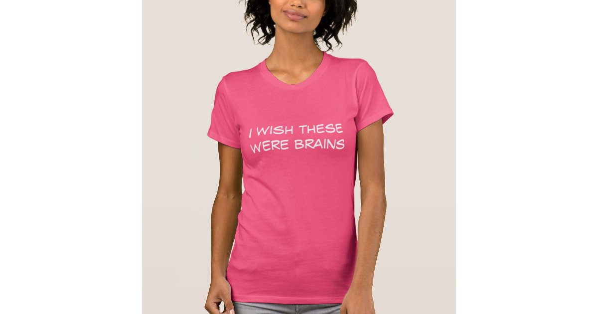 I Wish These Were Brains Funny T Shirt T Shirt Zazzle