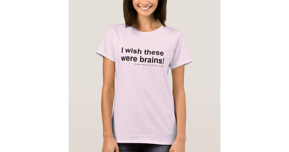 I Wish These Were Brains T Shirt Zazzle