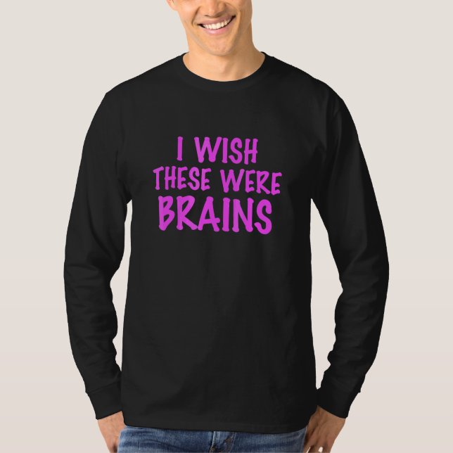 I Wish These Were Brains T-Shirt (Front)
