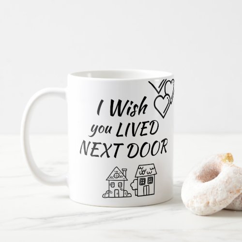 I wish you LIVED NEXT DOOR Mug