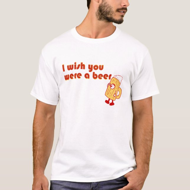 I Wish You Were A Beer T-Shirt (Front)