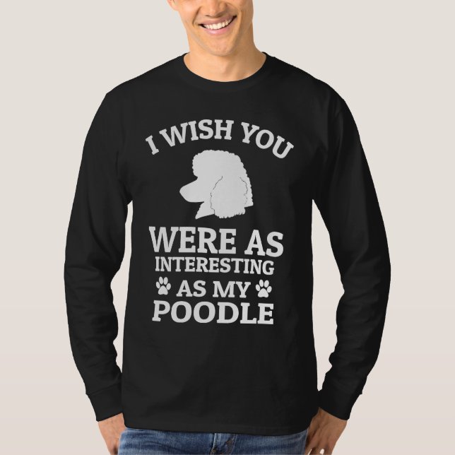 I Wish You Were As Interesting As My Poodle  Dog T-Shirt (Front)