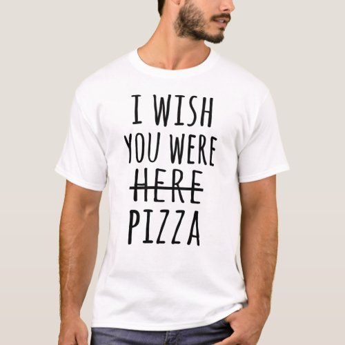 I wish you were here pizza T_Shirt