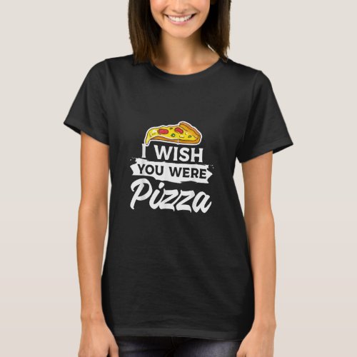 I Wish You Were Pizza Italian Food  T_Shirt