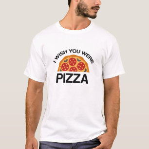 I Wish You Were Pizza T-Shirt
