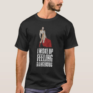 I Woke Up Feeling Dangerous  Bullfight Bullfightin T-Shirt