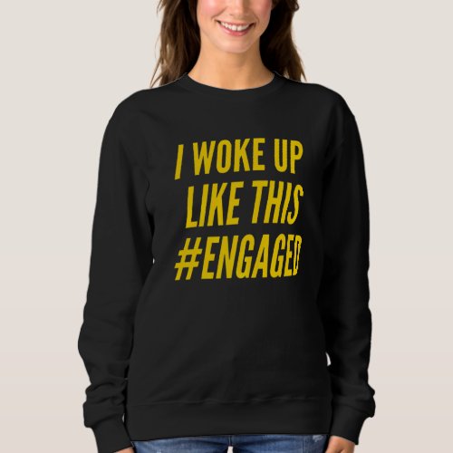 I Woke Up Like This Engaged Fiance Engagement Wife Sweatshirt