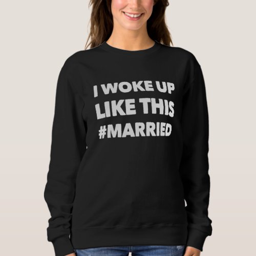 I Woke Up Like This Married Perfect Wedding Marria Sweatshirt