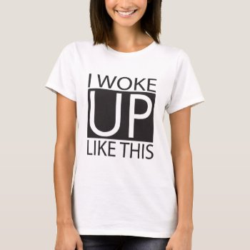 I Woke Up Like This T-shirt by weddingsNthings at Zazzle