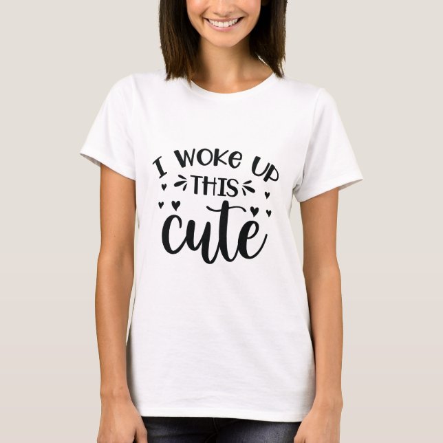 I woke up this cute T-Shirt (Front)
