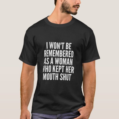I Won t Be Remembered as a Woman Who Keeps her Mou T_Shirt