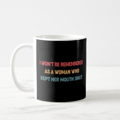 I Won t Be Remembered As A Women Who Kept Her Mout Coffee Mug