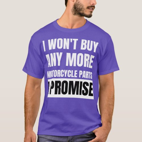 I won_x27_t buy any more motorcycle parts I promi T_Shirt