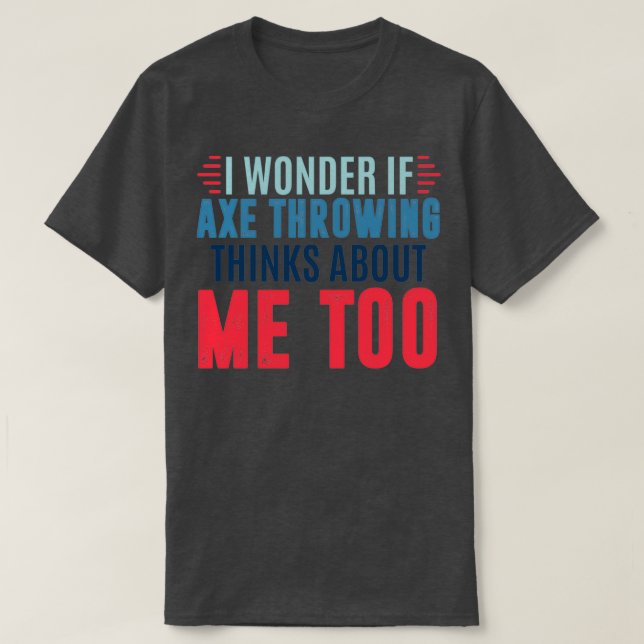 I wonder if axe throwing thinks about me too axe t T-Shirt (Design Front)