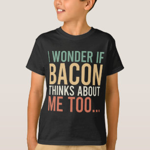 I Wonder If Bacon Thinks About Me Too Food Lover T-Shirt