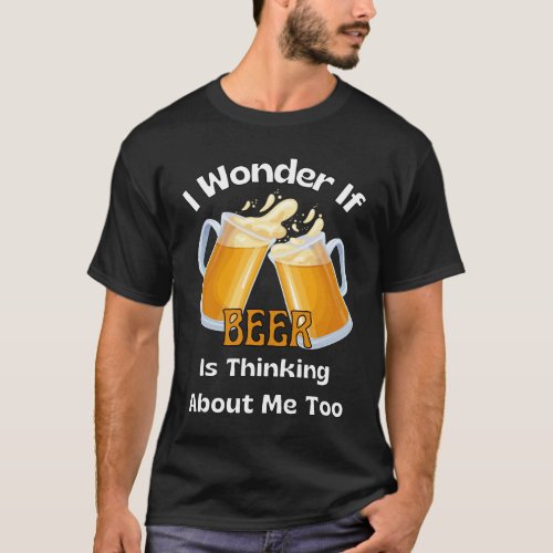 I wonder If Beer Is Thinking Of Me Too T_Shirt