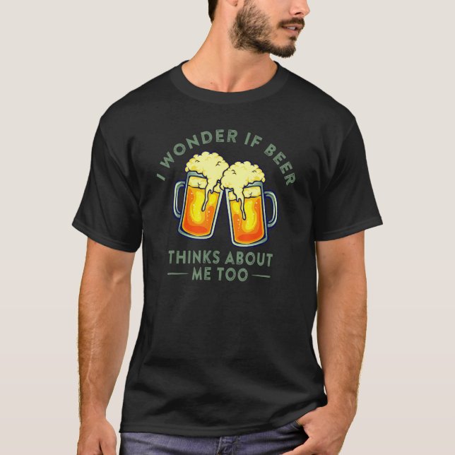 I Wonder If Beer Thinks About Me Too Beer Lover T-Shirt (Front)