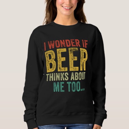 I Wonder If Beer Thinks About Me Too Drinking Vint Sweatshirt