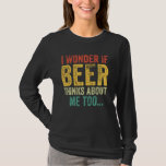 I Wonder If Beer Thinks About Me Too Drinking Vint T-Shirt
