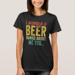 I Wonder If Beer Thinks About Me Too Drinking Vint T-Shirt