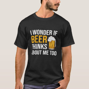 I Wonder If Beer Thinks About Me Too Funny T-Shirt