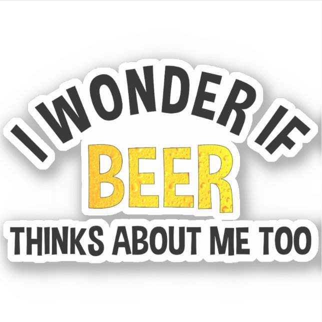 I Wonder If Beer Thinks About Me Too Sticker (Front)