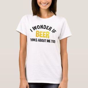 I Wonder If Beer Thinks About Me Too T-Shirt