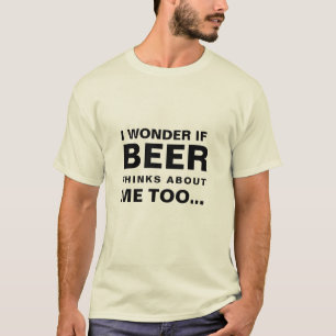 I Wonder If Beer Thinks About Me Too T-Shirt