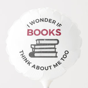 I Wonder If Books Think About Me Too - Funny Readi Balloon