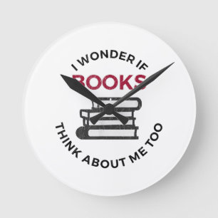 I Wonder If Books Think About Me Too - Funny Readi Round Clock