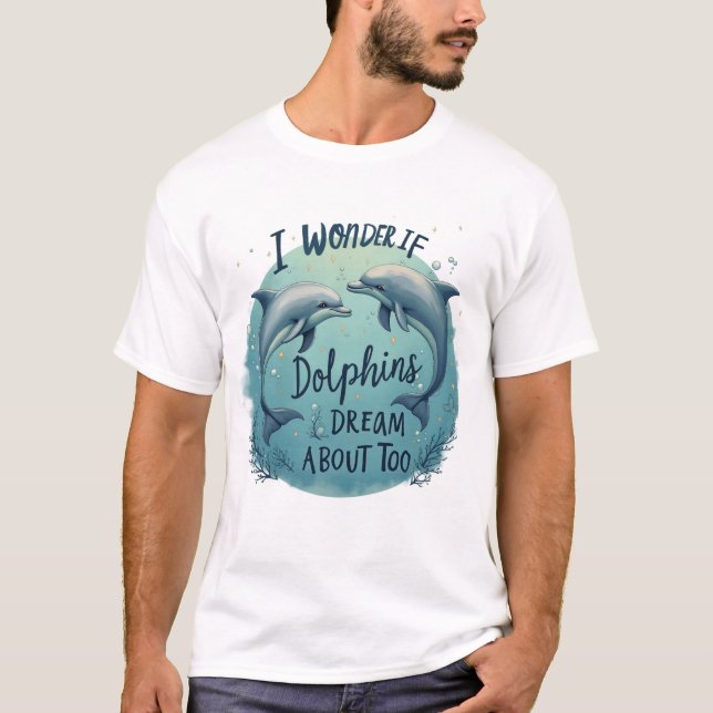 I Wonder If Dolphins Dream T-Shirt (Front)