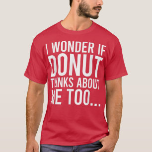 I Wonder If Donut Thinks About Me Too Foodie 32 T-Shirt