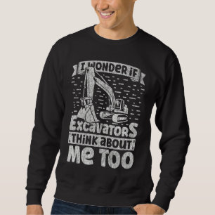 I Wonder If Excavators Think About Me too Construc Sweatshirt