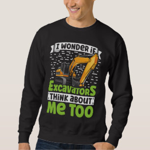 I Wonder If Excavators Think About Me too Construc Sweatshirt