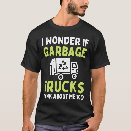 I Wonder If Garbage Trucks Think About Me Recycle  T_Shirt