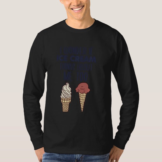 I Wonder If Ice Cream Thinks About Me Too T-Shirt (Front)