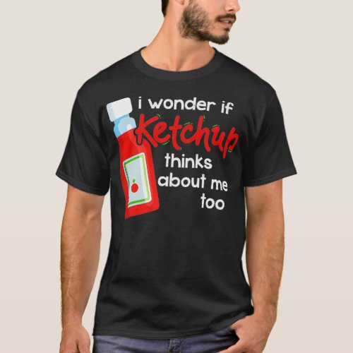 I Wonder If Ketchup Thinks About Me Too  Fan T_Shirt