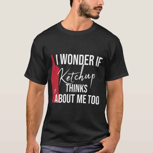 i wonder If Ketchup Thinks About Me Too funny gift T-Shirt (Front)