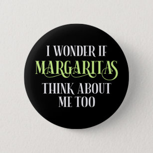 I Wonder If Margaritas Think About Me Too Button