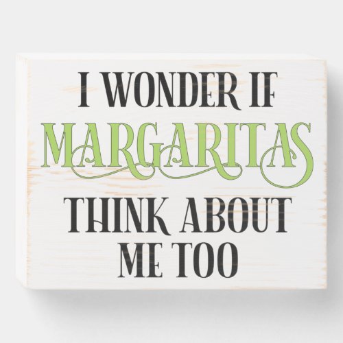 I Wonder If Margaritas Think About Me Too Wooden Box Sign