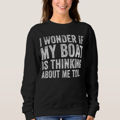 I Wonder if My Boat Thinks About Me Too Motor Boat Sweatshirt