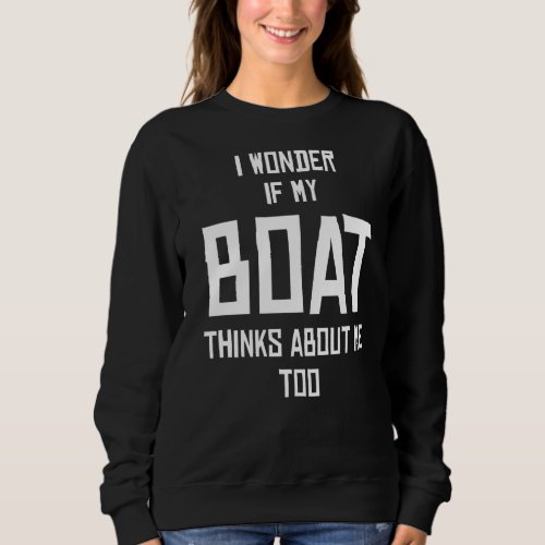 I Wonder If My Boat Thinks About Me Too Sweatshirt