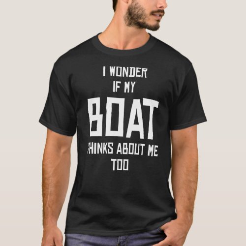 I Wonder If My Boat Thinks About Me Too T_Shirt