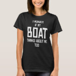 I Wonder If My Boat Thinks About Me Too T-Shirt